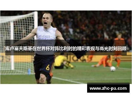 库卢塞夫斯基在世界杯对阵比利时的精彩表现与高光时刻回顾