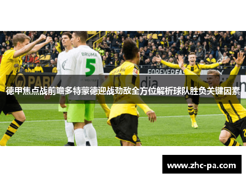 德甲焦点战前瞻多特蒙德迎战劲敌全方位解析球队胜负关键因素