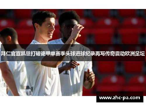拜仁官宣凯恩打破德甲单赛季头球进球纪录再写传奇震动欧洲足坛