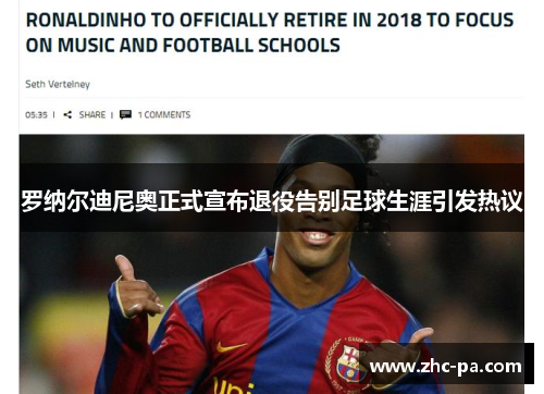 罗纳尔迪尼奥正式宣布退役告别足球生涯引发热议 罗纳尔迪尼奥正式宣布退役告别足球生涯引发热议
