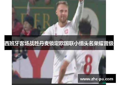 西班牙客场战胜丹麦锁定欧国联小组头名荣耀晋级 西班牙客场战胜丹麦锁定欧国联小组头名荣耀晋级