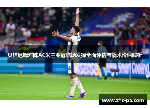 贝林厄姆对阵AC米兰亚冠临场发挥全面评估与战术价值解析 贝林厄姆对阵AC米兰亚冠临场发挥全面评估与战术价值解析
