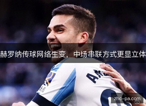 赫罗纳传球网络生变,中场串联方式更显立体 赫罗纳传球网络生变,中场串联方式更显立体