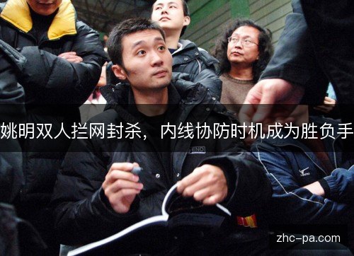 姚明双人拦网封杀,内线协防时机成为胜负手 姚明双人拦网封杀,内线协防时机成为胜负手
